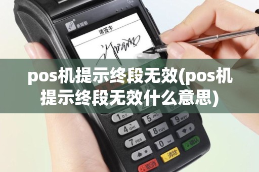 pos机提示终段无效(pos机提示终段无效什么意思)