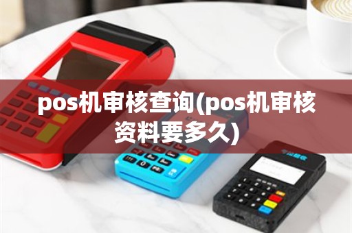 pos机审核查询(pos机审核资料要多久)