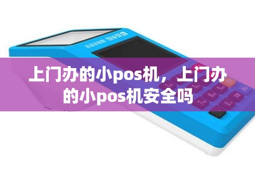 上门办的小pos机，上门办的小pos机安全吗