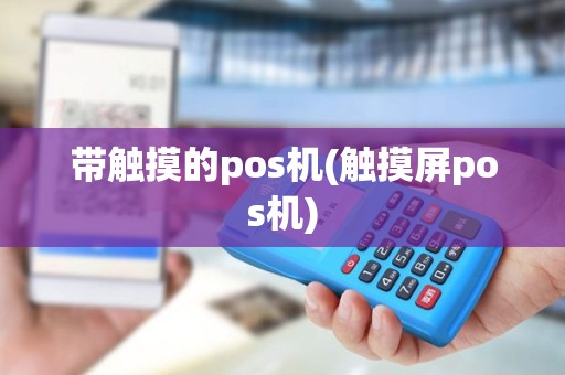 带触摸的pos机(触摸屏pos机)