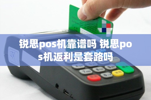 锐思pos机靠谱吗 锐思pos机返利是套路吗