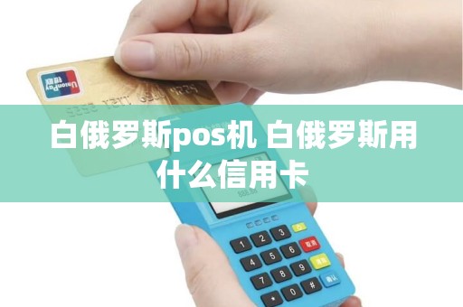 白俄罗斯pos机 白俄罗斯用什么信用卡