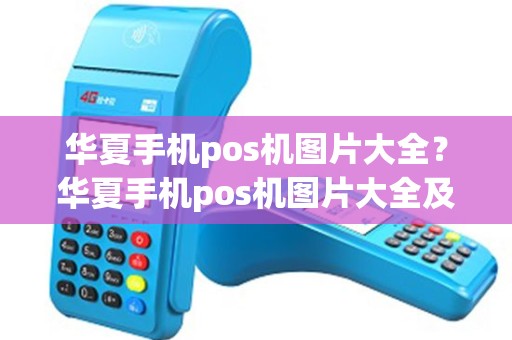 华夏手机pos机图片大全？华夏手机pos机图片大全及价格