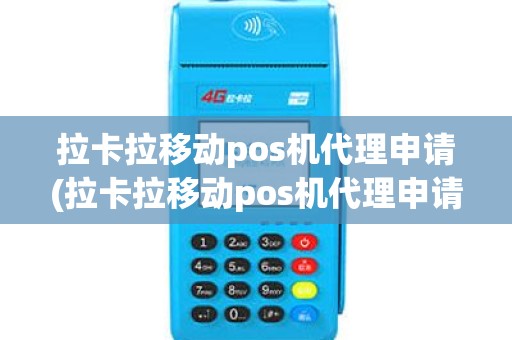 拉卡拉移动pos机代理申请(拉卡拉移动pos机代理申请怎么取消)
