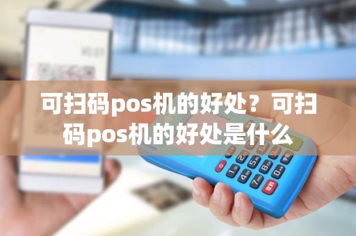 可扫码pos机的好处？可扫码pos机的好处是什么
