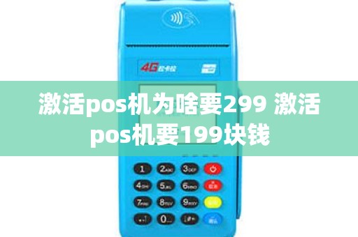 激活pos机为啥要299 激活pos机要199块钱
