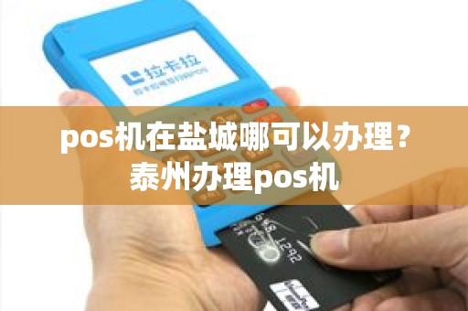 pos机在盐城哪可以办理？泰州办理pos机