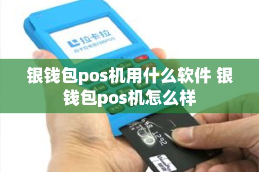 银钱包pos机用什么软件 银钱包pos机怎么样