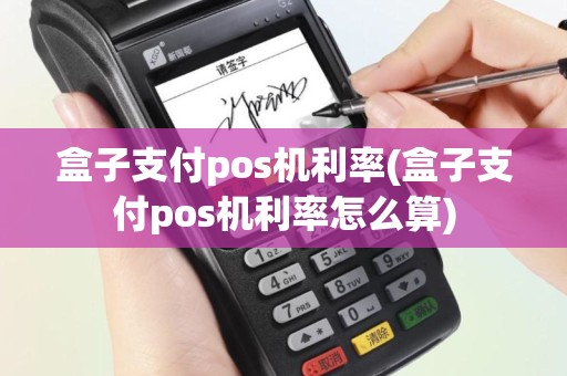 盒子支付pos机利率(盒子支付pos机利率怎么算)