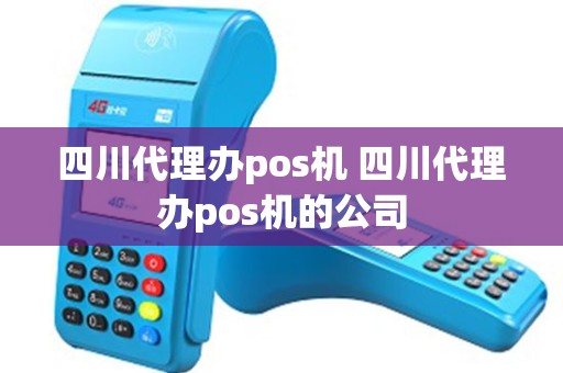四川代理办pos机 四川代理办pos机的公司