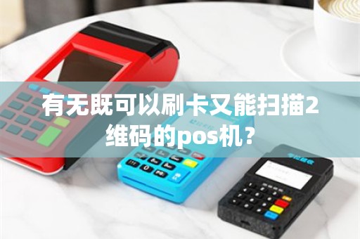 有无既可以刷卡又能扫描2维码的pos机？