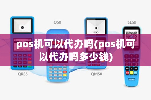 pos机可以代办吗(pos机可以代办吗多少钱)