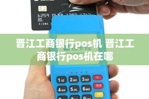 晋江工商银行pos机 晋江工商银行pos机在哪