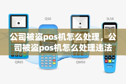 公司被盗pos机怎么处理，公司被盗pos机怎么处理违法行为