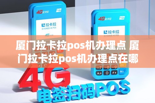 厦门拉卡拉pos机办理点 厦门拉卡拉pos机办理点在哪里
