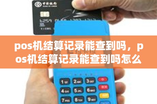pos机结算记录能查到吗，pos机结算记录能查到吗怎么查