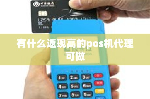 有什么返现高的pos机代理可做