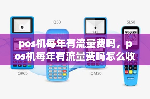 pos机每年有流量费吗，pos机每年有流量费吗怎么收费