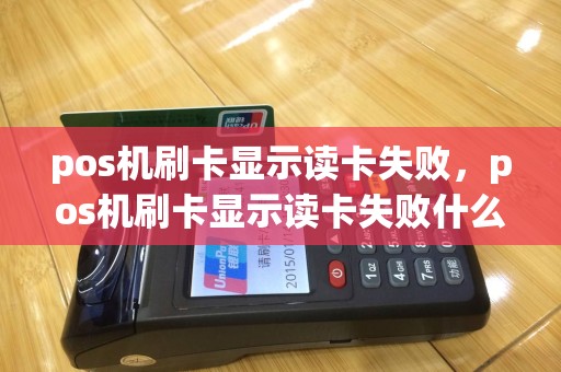 pos机刷卡显示读卡失败，pos机刷卡显示读卡失败什么原因
