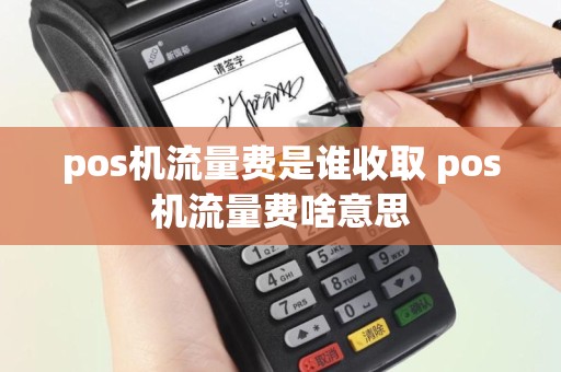 pos机流量费是谁收取 pos机流量费啥意思
