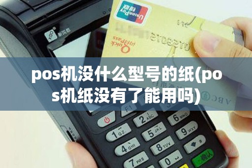 pos机没什么型号的纸(pos机纸没有了能用吗)