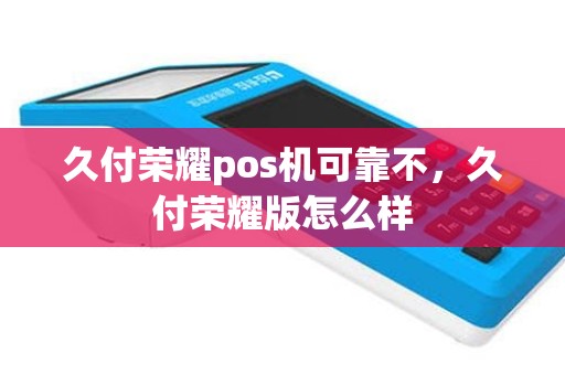 久付荣耀pos机可靠不，久付荣耀版怎么样