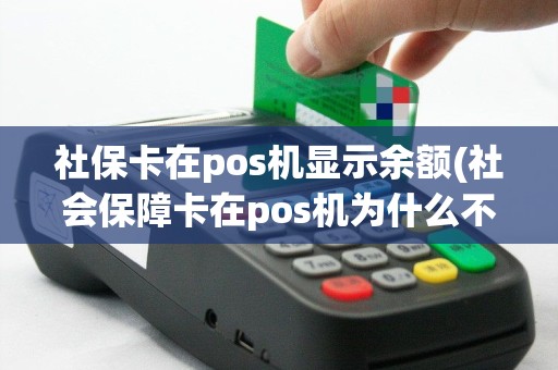 社保卡在pos机显示余额(社会保障卡在pos机为什么不能查余额)