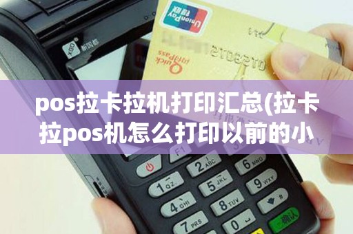 pos拉卡拉机打印汇总(拉卡拉pos机怎么打印以前的小票)