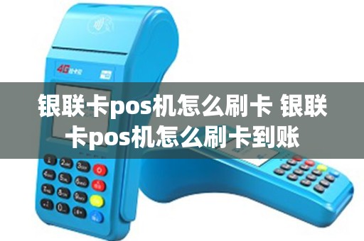 银联卡pos机怎么刷卡 银联卡pos机怎么刷卡到账
