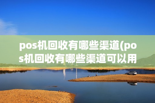 pos机回收有哪些渠道(pos机回收有哪些渠道可以用)