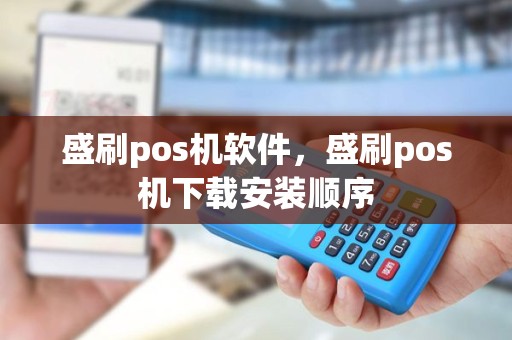 盛刷pos机软件，盛刷pos机下载安装顺序