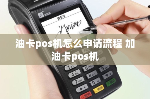 油卡pos机怎么申请流程 加油卡pos机
