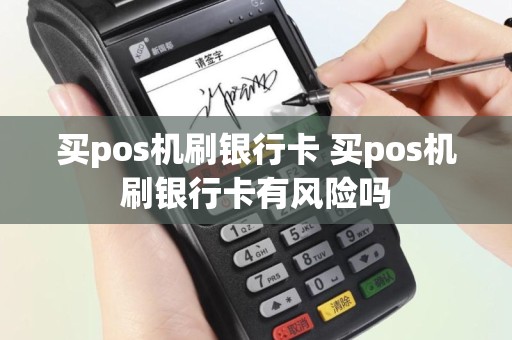 买pos机刷银行卡 买pos机刷银行卡有风险吗