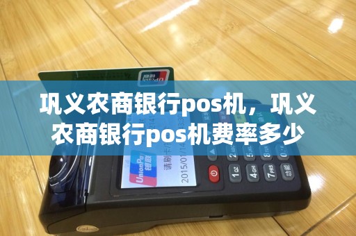 巩义农商银行pos机，巩义农商银行pos机费率多少