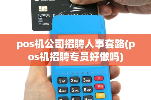 pos机公司招聘人事套路(pos机招聘专员好做吗)