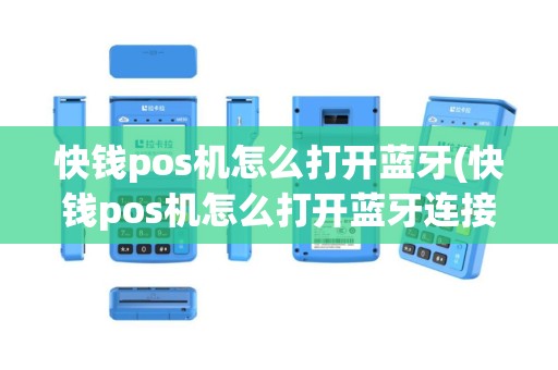 快钱pos机怎么打开蓝牙(快钱pos机怎么打开蓝牙连接)