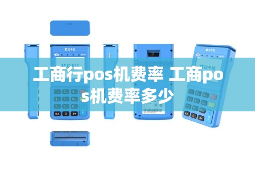 工商行pos机费率 工商pos机费率多少