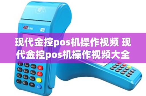 现代金控pos机操作视频 现代金控pos机操作视频大全