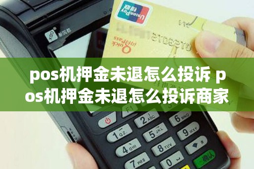 pos机押金未退怎么投诉 pos机押金未退怎么投诉商家