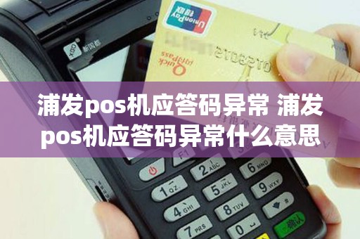 浦发pos机应答码异常 浦发pos机应答码异常什么意思
