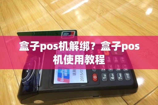 盒子pos机解绑？盒子pos机使用教程