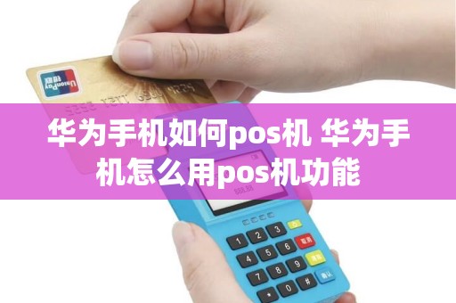 华为手机如何pos机 华为手机怎么用pos机功能