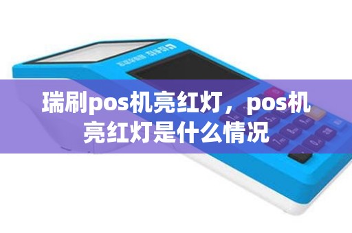 瑞刷pos机亮红灯，pos机亮红灯是什么情况