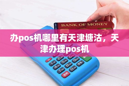 办pos机哪里有天津塘沽，天津办理pos机