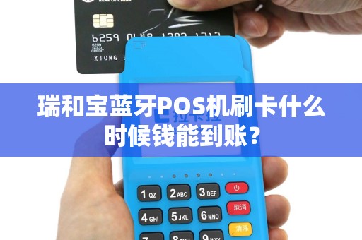 瑞和宝蓝牙POS机刷卡什么时候钱能到账？