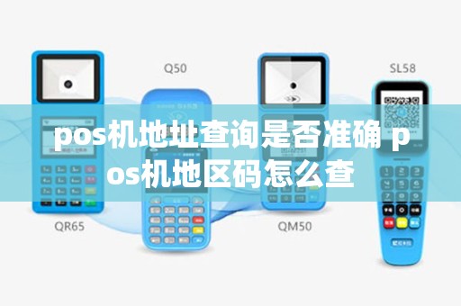 pos机地址查询是否准确 pos机地区码怎么查