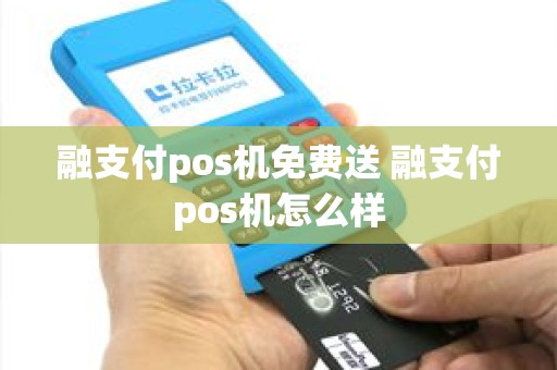 融支付pos机免费送 融支付pos机怎么样