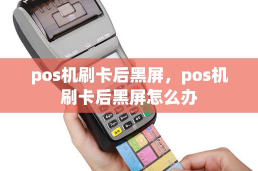 pos机刷卡后黑屏，pos机刷卡后黑屏怎么办