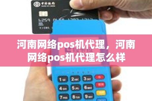 河南网络pos机代理，河南网络pos机代理怎么样