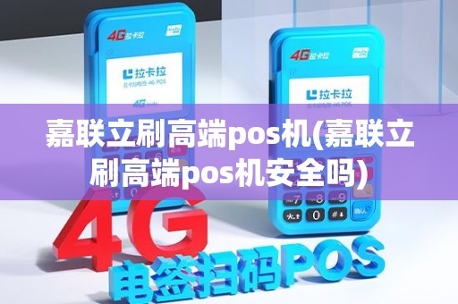 嘉联立刷高端pos机(嘉联立刷高端pos机安全吗)